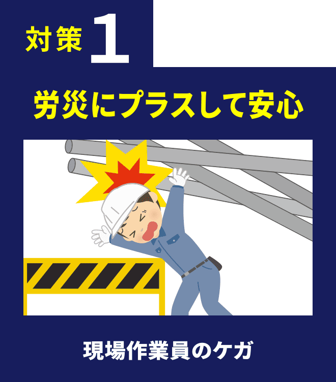 対策1 労災にプラスして安心 現場作業員のケガ